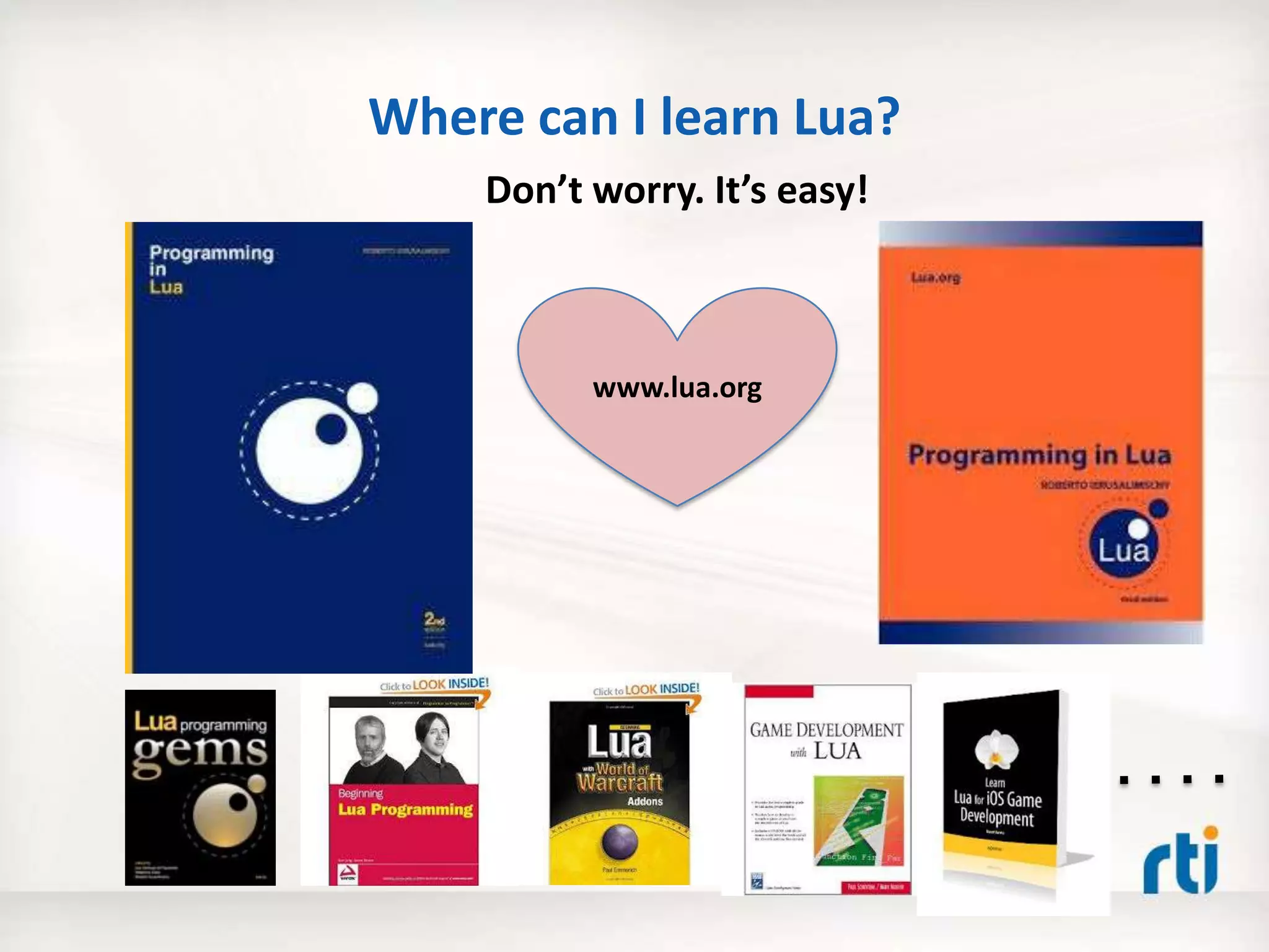 Where can I learn Lua?
www.lua.org
Don’t worry. It’s easy!
 