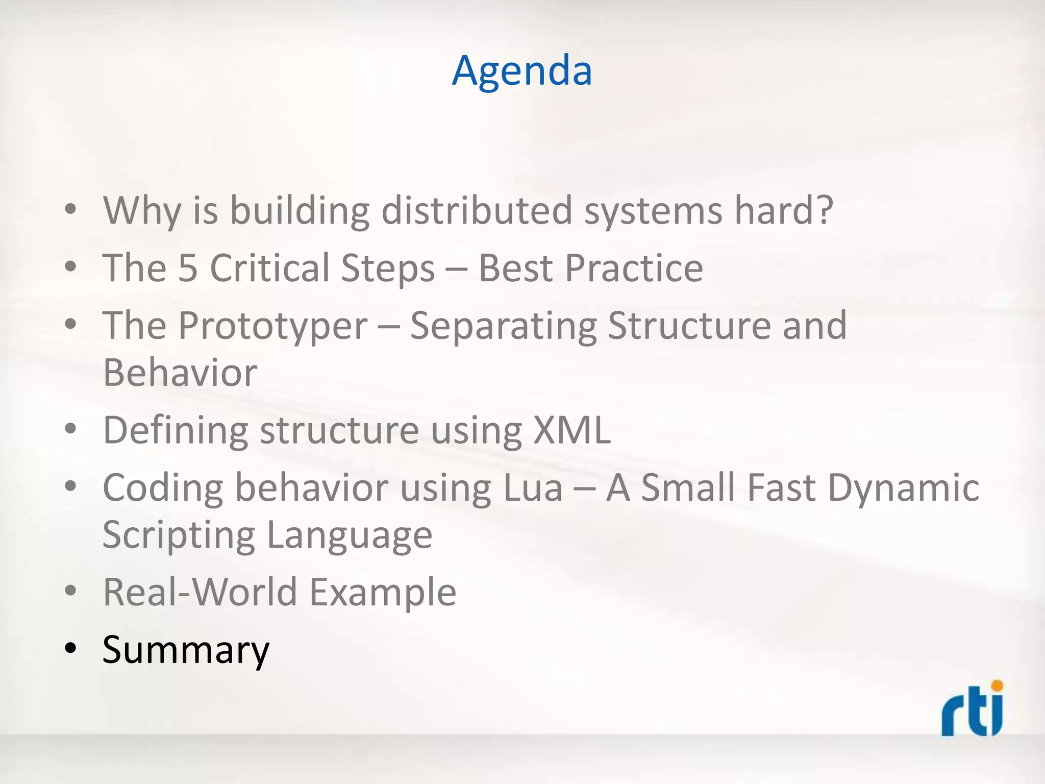 Agenda
• Why is building distributed systems hard?
• The 5 Critical Steps – Best Practice
• The Prototyper – Separating Structure and
Behavior
• Defining structure using XML
• Coding behavior using Lua – A Small Fast Dynamic
Scripting Language
• Real-World Example
• Summary
 