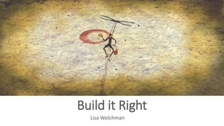 Build it Right
Lisa Welchman
 