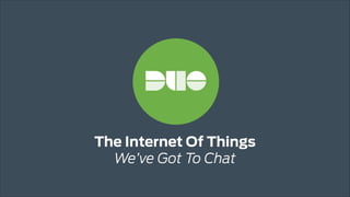 The Internet Of Things 
We’ve Got To Chat
 
