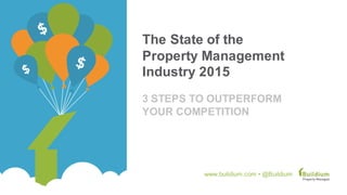 The  State  of  the  
Property  
Management  
Industry  2015
3  STEPS  TO  
OUTPERFORM  
YOUR  COMPETITION
www.buildium.com  •  @Buildium
 