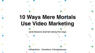 10 Ways Mere Mortals
Use Video Marketing
(and lessons learned along the way)
#WistiaFest / @buildium @thadpeterson
 