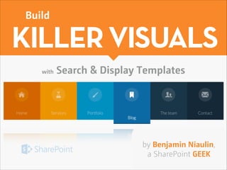 Build

KILLER VISUALS
with

Search & Display Templates

by Benjamin Niaulin,  
a SharePoint GEEK

 