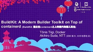BuildKit: A Modern Builder Toolkit on Top of
containerd (BuildKit: 建立在containerd之上的现代构建工具包)
Tõnis Tiigi, Docker
Akihiro Suda, NTT (须田 瑛大, 日本电信电话)
 