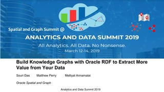 Analytics and Data Summit 2019
Build Knowledge Graphs with Oracle RDF to Extract More
Value from Your Data
Souri Das Matthew Perry Melliyal Annamalai
Oracle Spatial and Graph
Spatial and Graph Summit @
 