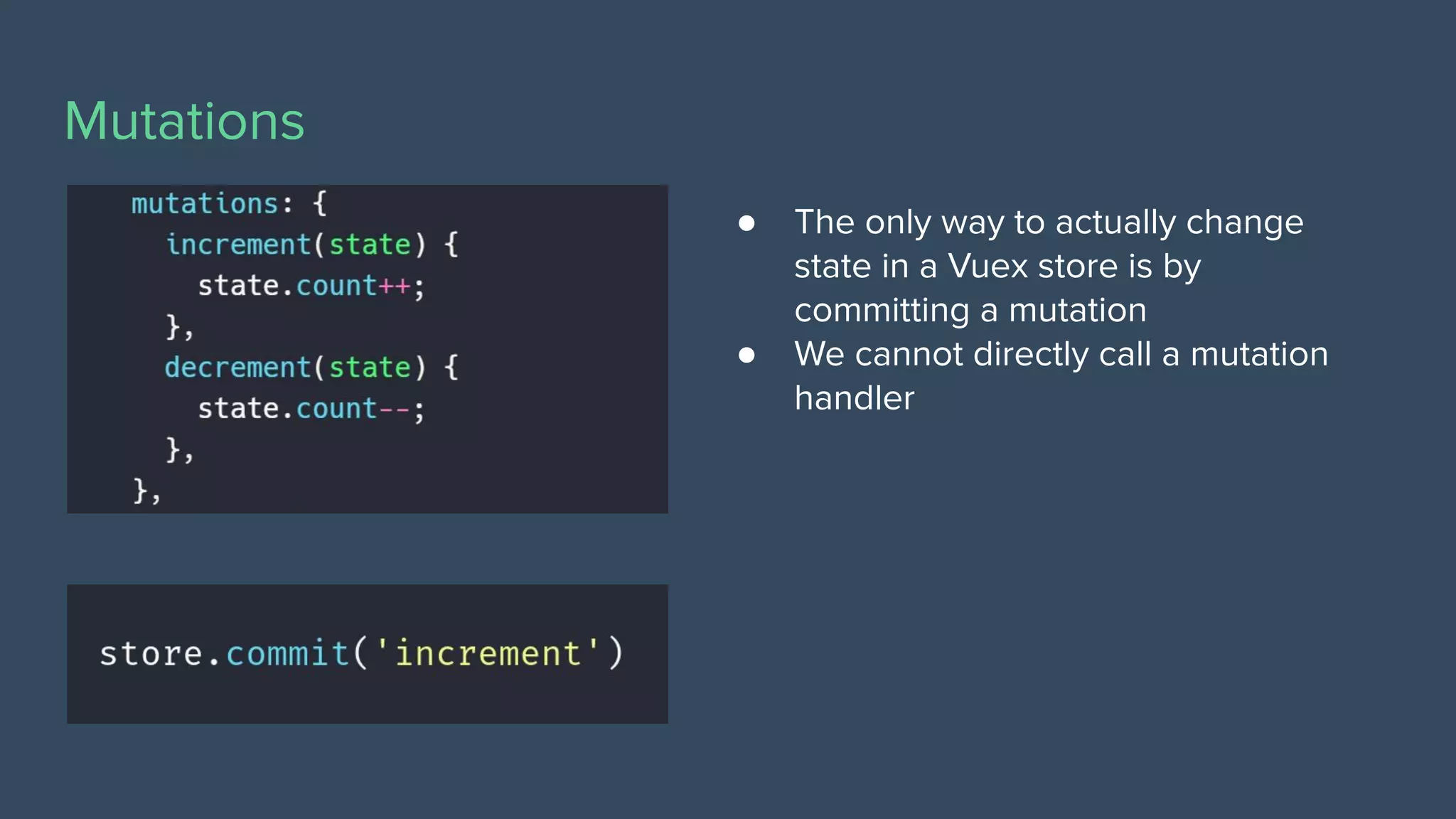 Mutations
● The only way to actually change
state in a Vuex store is by
committing a mutation
● We cannot directly call a mutation
handler
 