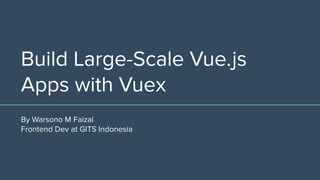 Build Large-Scale Vue.js
Apps with Vuex
By Warsono M Faizal
Frontend Dev at GITS Indonesia
 