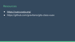 Resources
● https://vuex.vuejs.org/
● https://github.com/gravitano/gits-class-vuex
 