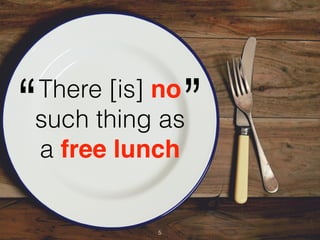 5
There [is] no
such thing as
a free lunch
“ ”
 