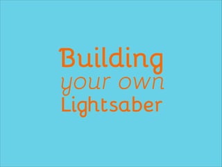 Building
your own
Lightsaber
 