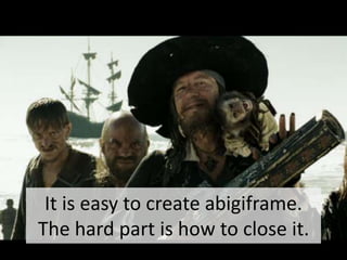 It is easy to create abigiframe. The hard part is how to close it.