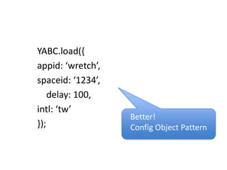 YABC.load({appid: ‘wretch’,spaceid: ‘1234’,    delay: 100,intl: ‘tw’});Better!Config Object Pattern