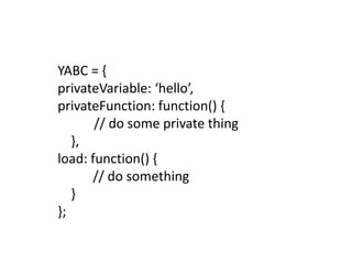 YABC = {privateVariable: ‘hello’,privateFunction: function() {           // do some private thing    },load: function() {			// do something    }};