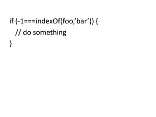 if (-1===indexOf(foo,’bar’)) {	// do something}