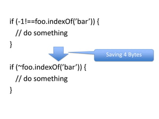 if (-1!==foo.indexOf(’bar’)) {	// do something}if (~foo.indexOf(’bar’)) {	// do something}Saving 4 Bytes