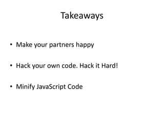 TakeawaysMake your partners happyHack your own code. Hack it Hard!Minify JavaScript Code