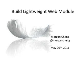 Build Lightweight Web Module Morgan Cheng @morgancheng May 26th, 2011 
