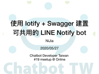 使⽤ lotify + Swagger 建置
可共⽤的 LINE Notify bot
NiJia
2020/05/27
Chatbot Developer Taiwan

#19 meetup @ Online
 