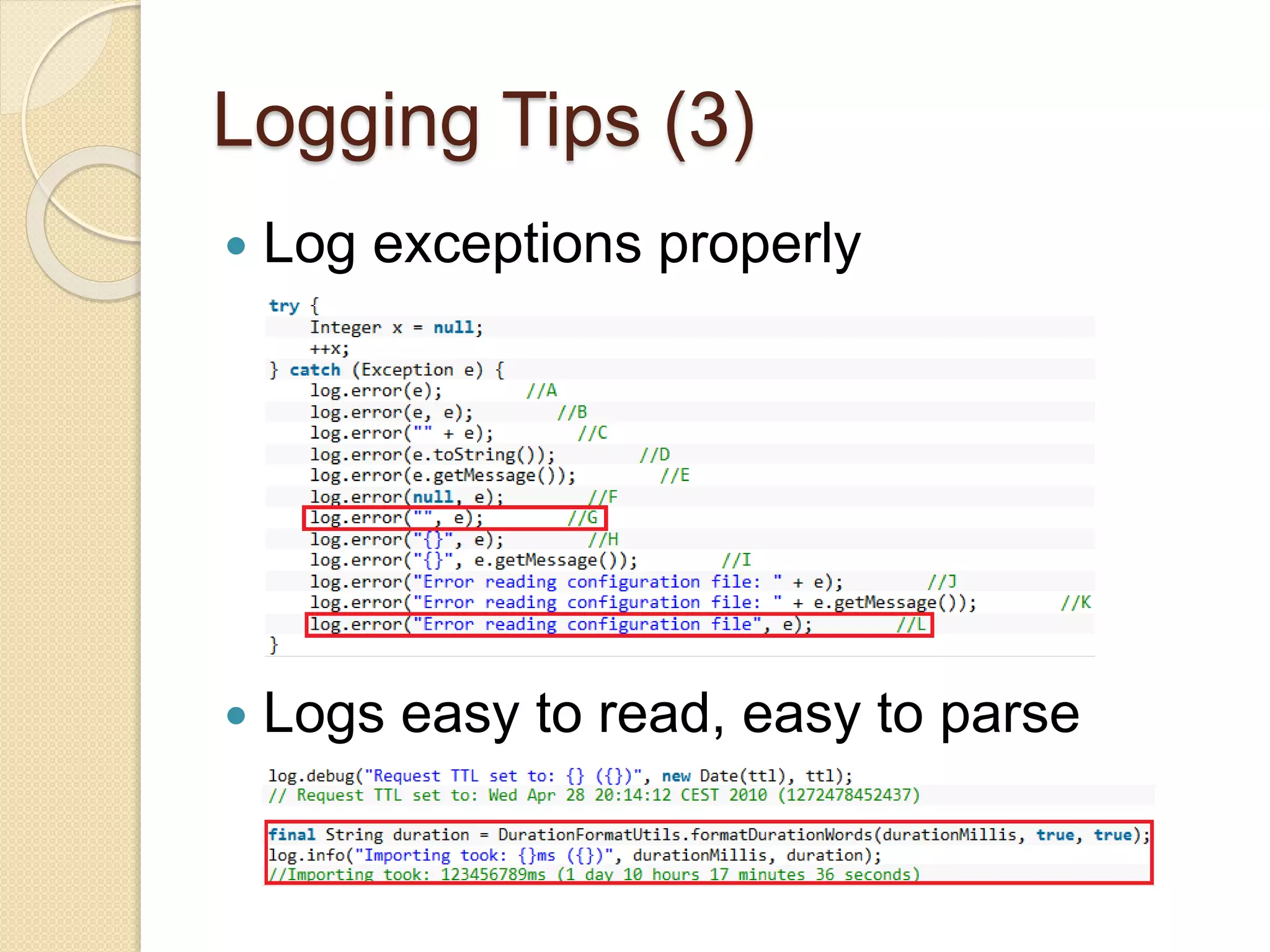 Logging Tips (3)
 Log exceptions properly
 Logs easy to read, easy to parse
 