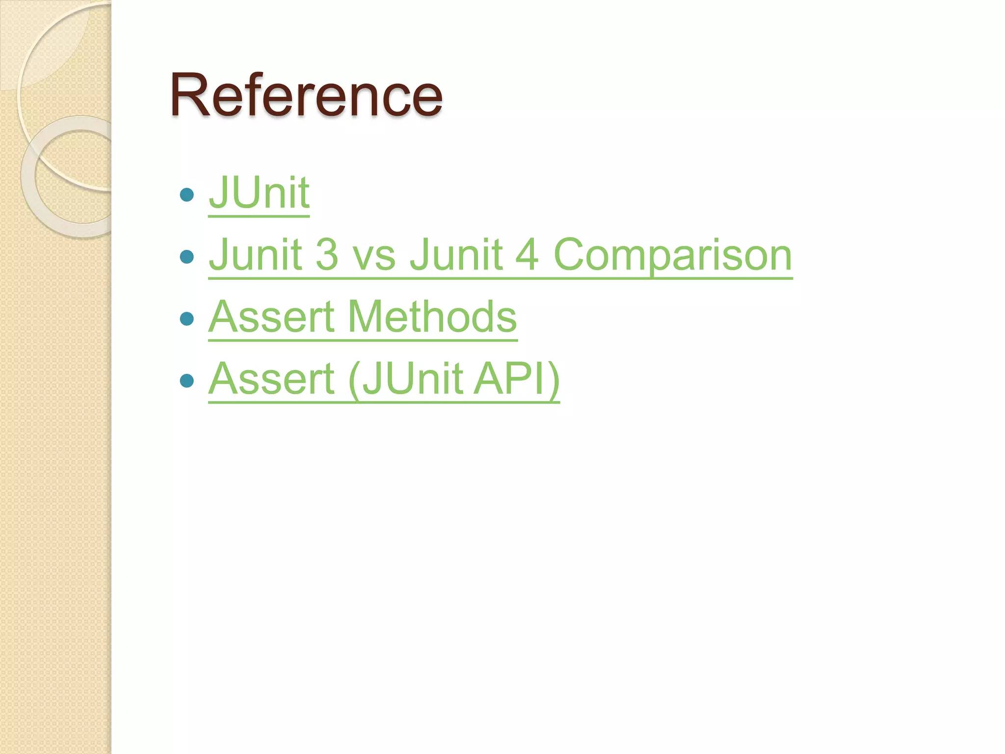 Reference
 JUnit
 Junit 3 vs Junit 4 Comparison
 Assert Methods
 Assert (JUnit API)
 