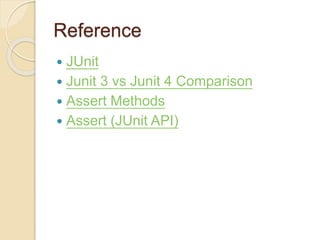 Reference
 JUnit
 Junit 3 vs Junit 4 Comparison
 Assert Methods
 Assert (JUnit API)
 