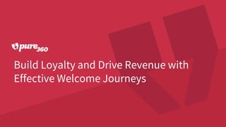 Build Loyalty and Drive Revenue with
Effective Welcome Journeys
 