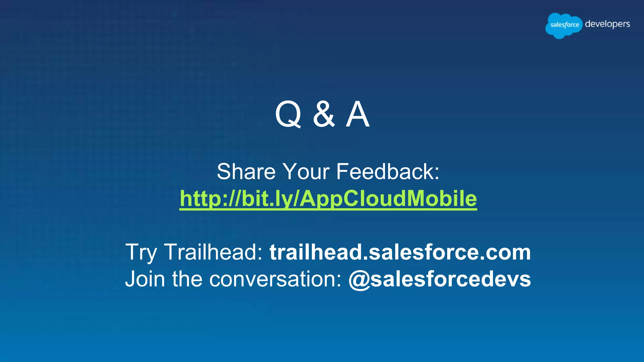 Q & A Share Your Feedback: http://bit.ly/AppCloudMobile Try Trailhead: trailhead.salesforce.com Join the conversation: @salesforcedevs 