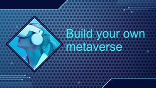Build your own
metaverse
 