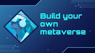 Build your
own
metaverse
 