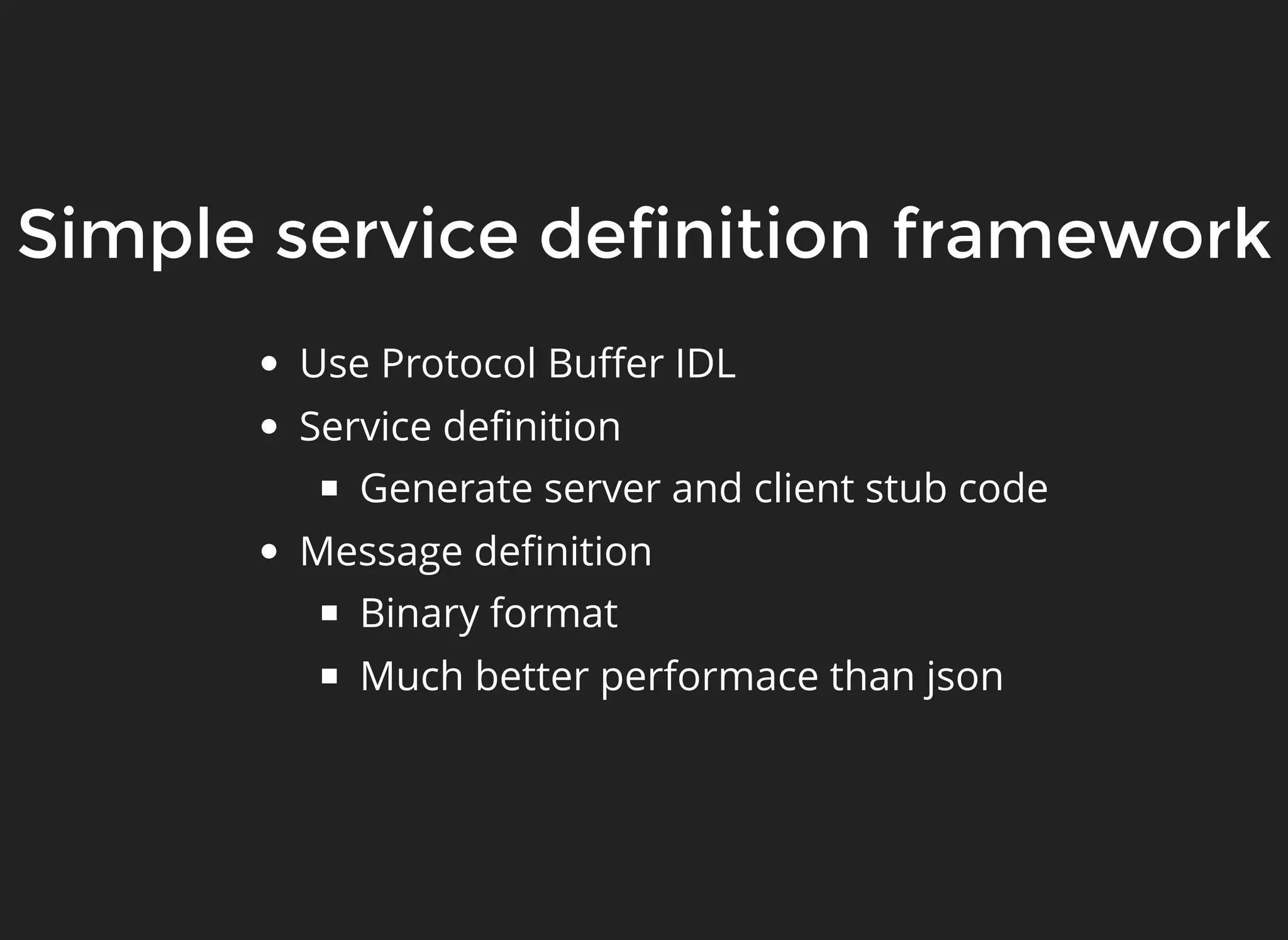Simple service definition frameworkSimple service definition framework Use Protocol Buﬀer IDL Service deﬁnition Generate server and client stub code Message deﬁnition Binary format Much better performace than json 
