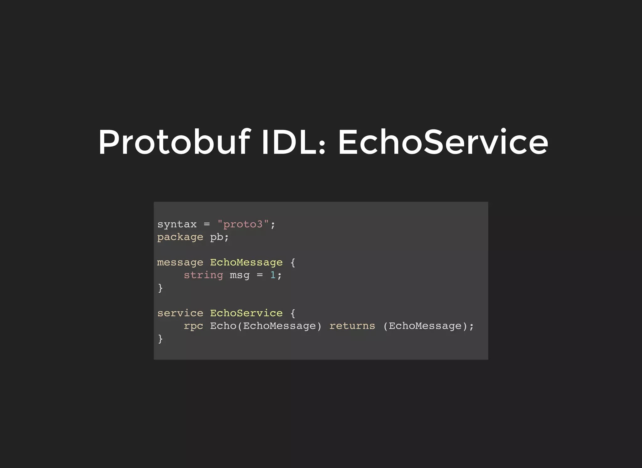 syntax = "proto3"; package pb; message EchoMessage { string msg = 1; } service EchoService { rpc Echo(EchoMessage) returns (EchoMessage); } Protobuf IDL: EchoServiceProtobuf IDL: EchoService 