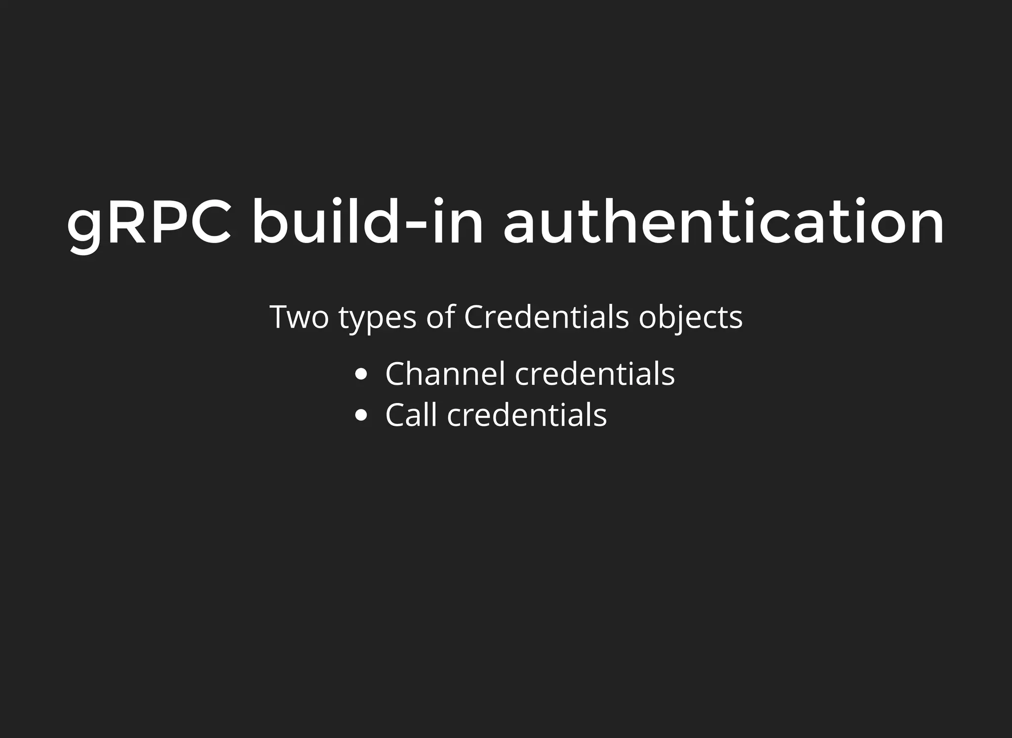 gRPC build-in authenticationgRPC build-in authentication Two types of Credentials objects Channel credentials Call credentials 