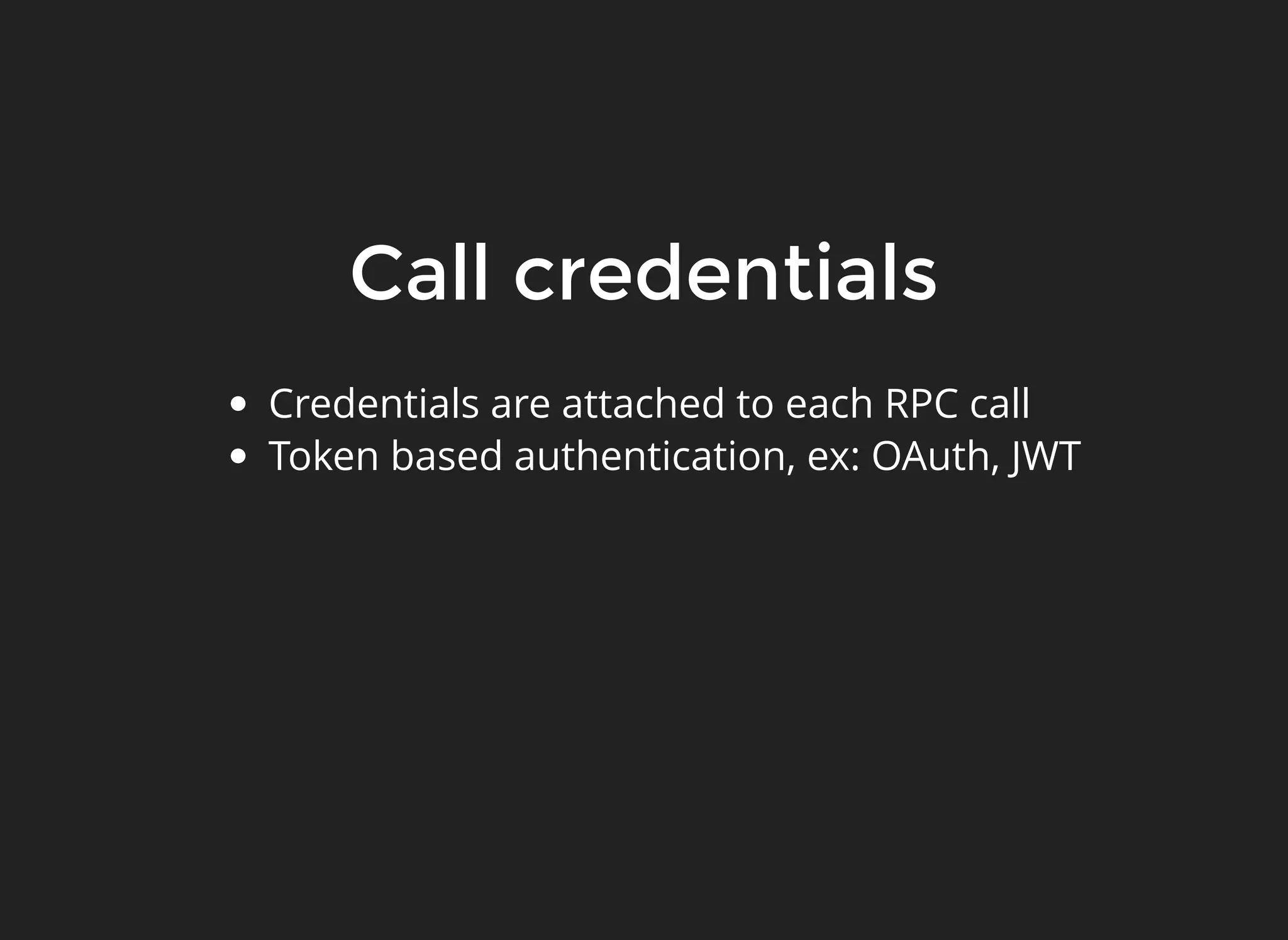 Call credentialsCall credentials Credentials are attached to each RPC call Token based authentication, ex: OAuth, JWT 