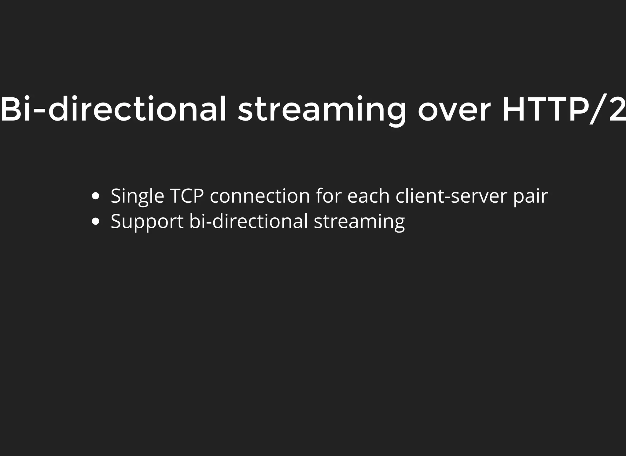 Bi-directional streaming over HTTP/2Bi-directional streaming over HTTP/2 Single TCP connection for each client-server pair Support bi-directional streaming 