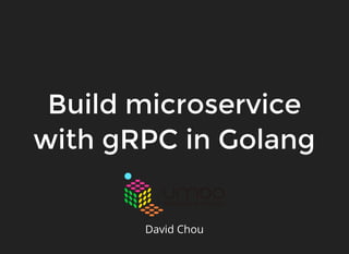 Build microserviceBuild microservice
with gRPC in Golangwith gRPC in Golang
David Chou
 