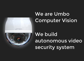 We are UmboWe are Umbo
Computer VisionComputer Vision
We buildWe build
autonomous videoautonomous video
security systemsecurity system
 