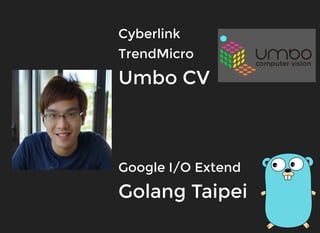 CyberlinkCyberlink
TrendMicroTrendMicro
Umbo CVUmbo CV
Google I/O ExtendGoogle I/O Extend
Golang TaipeiGolang Taipei
  
 