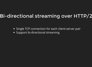 Bi-directional streaming over HTTP/2Bi-directional streaming over HTTP/2
Single TCP connection for each client-server pair
Support bi-directional streaming
 