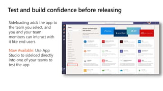 Sideloading adds the app to
the team you select, and
you and your team
members can interact with
it like end users
Now Available: Use App
Studio to sideload directly
into one of your teams to
test the app
 