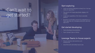 Resources Start exploring
Teams App Studio Node.js
c#/.NET
Can’t wait to
get started?
Get started developing
Teams Developer Documentation
Leverage Teams in-house experts
 