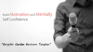 “Berpikir Cerdas Bericara Tangkas”
Build Motivation and Mentally
Self Confidence
 
