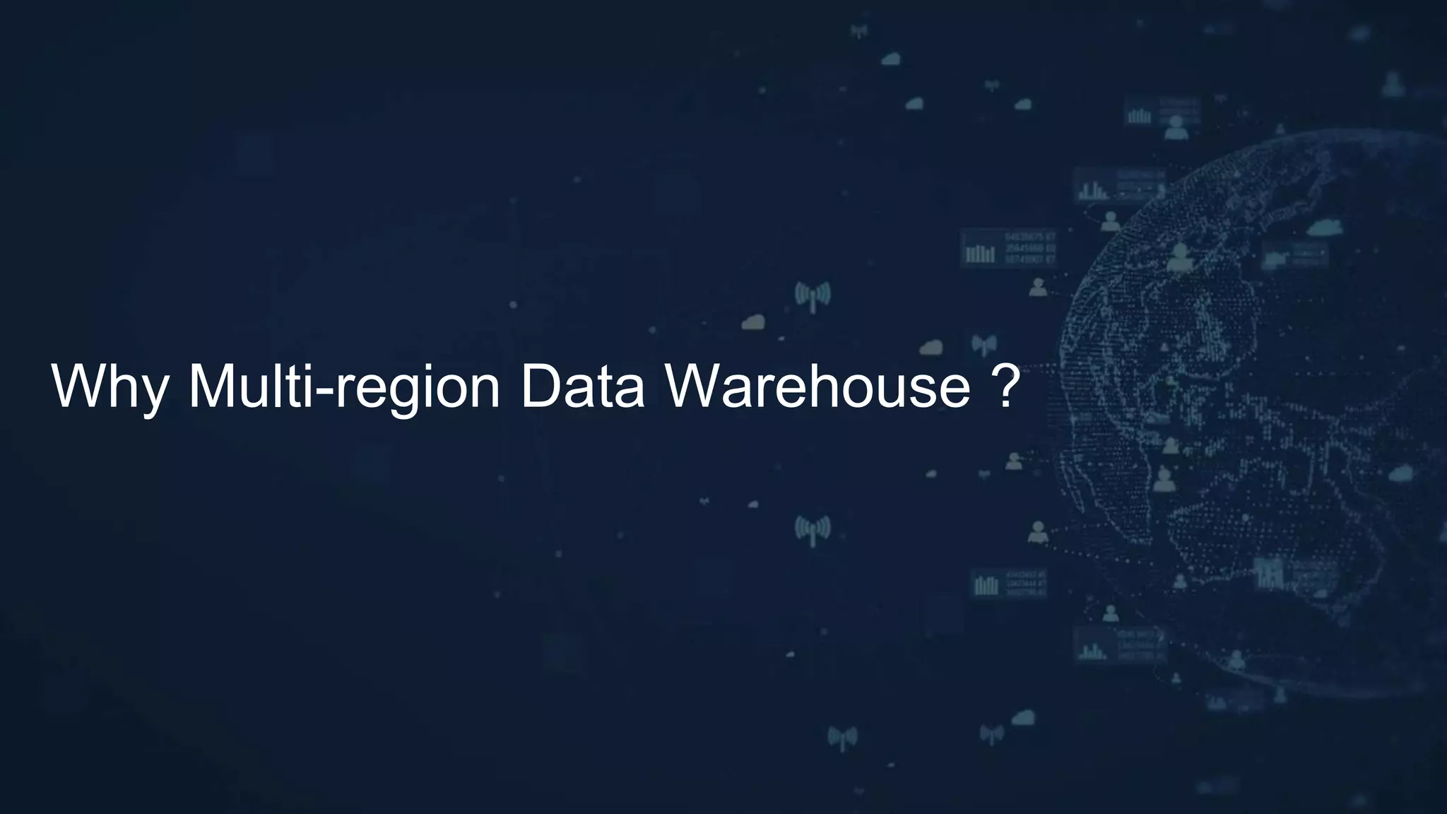 Why Multi-region Data Warehouse ?
 
