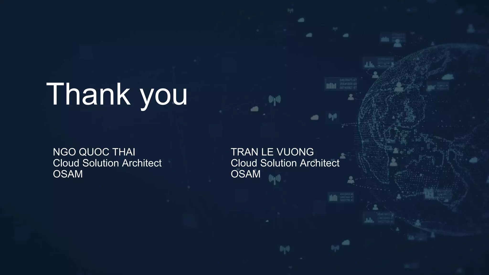 NGO QUOC THAI
Cloud Solution Architect
OSAM
TRAN LE VUONG
Cloud Solution Architect
OSAM
Thank you
 