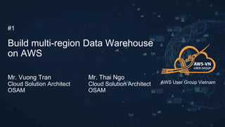 Build multi-region Data Warehouse
on AWS
Mr. Vuong Tran
Cloud Solution Architect
OSAM
#1
Mr. Thai Ngo
Cloud Solution Architect
OSAM
AWS User Group Vietnam
 