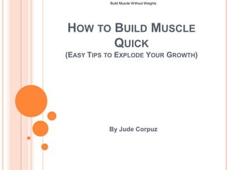 How to Build Muscle Quick (Easy Tips to Explode Your Growth) By Jude Corpuz Build Muscle Without Weights  