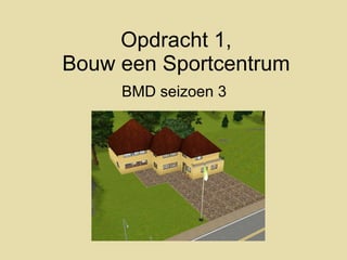 Opdracht 1, Bouw een Sportcentrum BMD seizoen 3 