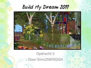Build My Dream 2011




      Opdracht 5
  Door Sims2SNFKGGH
 