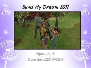 Build My Dream 2011




      Opdracht 6
  Door Sims2SNFKGGH
 