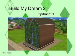 Build My Dream 2
Opdracht 1
Door: Marijeee
 