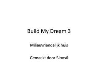 Build My Dream 3 Milieuvriendelijk huis Gemaakt door Bloos6 